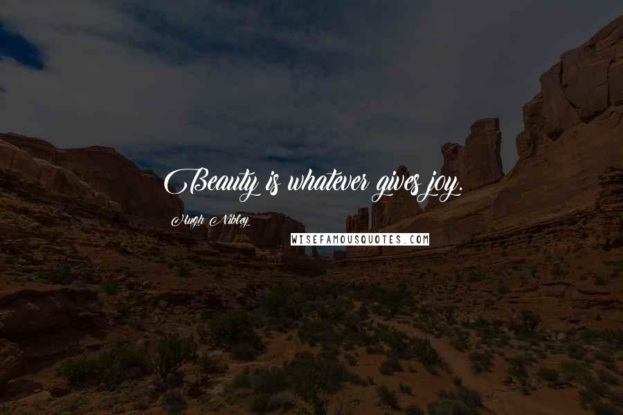 Hugh Nibley Quotes: Beauty is whatever gives joy.