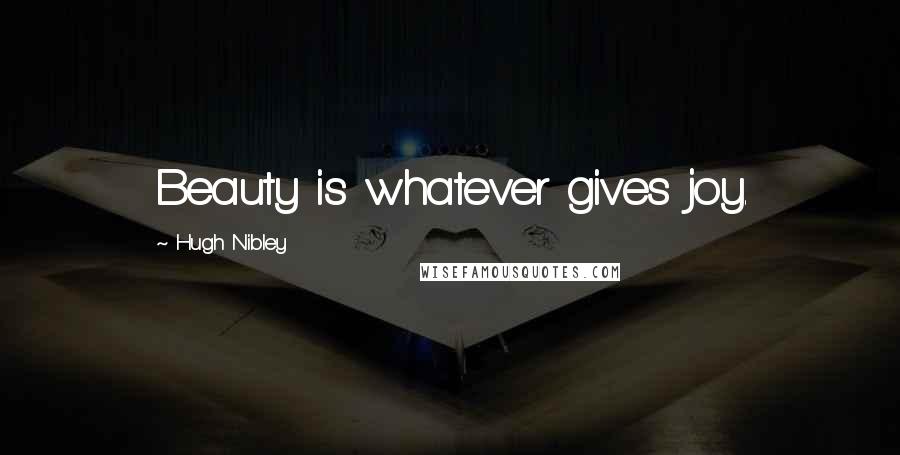 Hugh Nibley Quotes: Beauty is whatever gives joy.