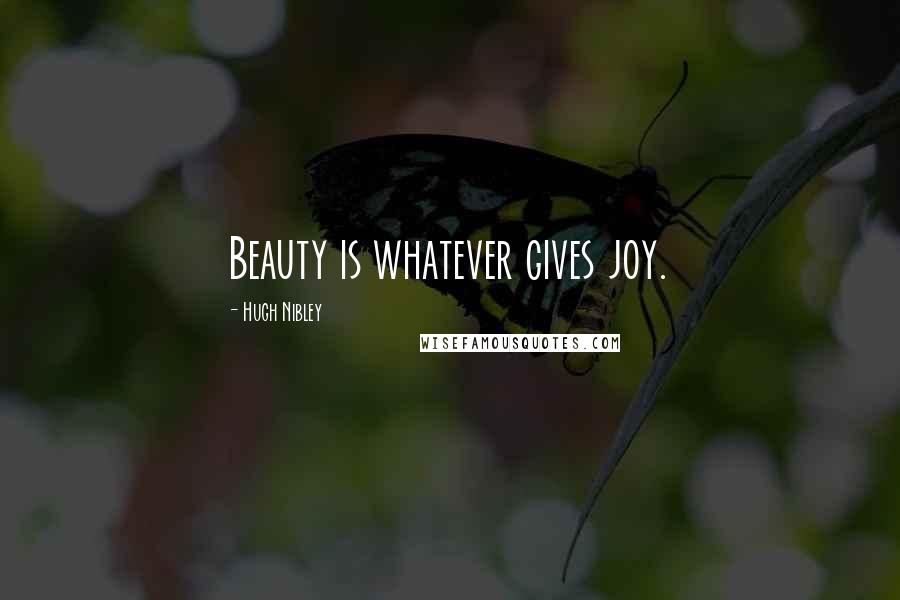 Hugh Nibley Quotes: Beauty is whatever gives joy.
