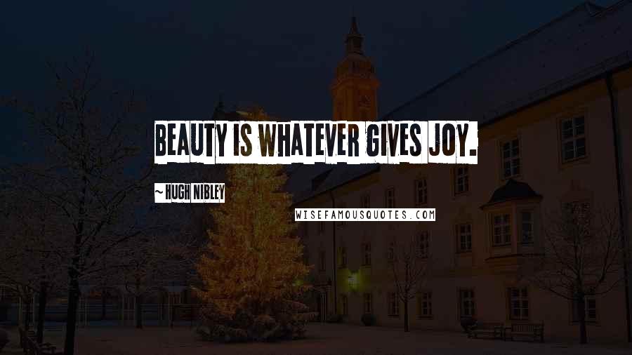 Hugh Nibley Quotes: Beauty is whatever gives joy.