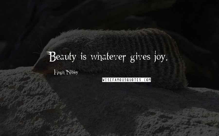 Hugh Nibley Quotes: Beauty is whatever gives joy.