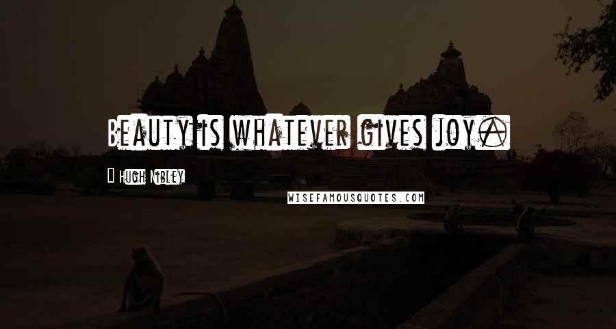 Hugh Nibley Quotes: Beauty is whatever gives joy.