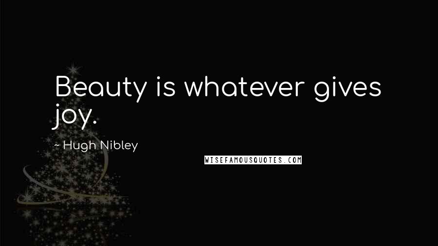 Hugh Nibley Quotes: Beauty is whatever gives joy.