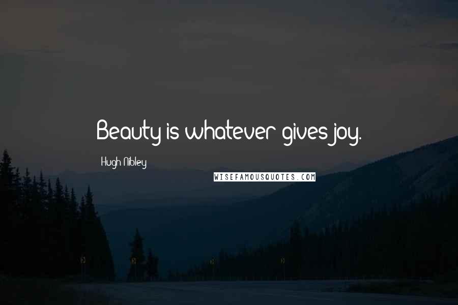 Hugh Nibley Quotes: Beauty is whatever gives joy.