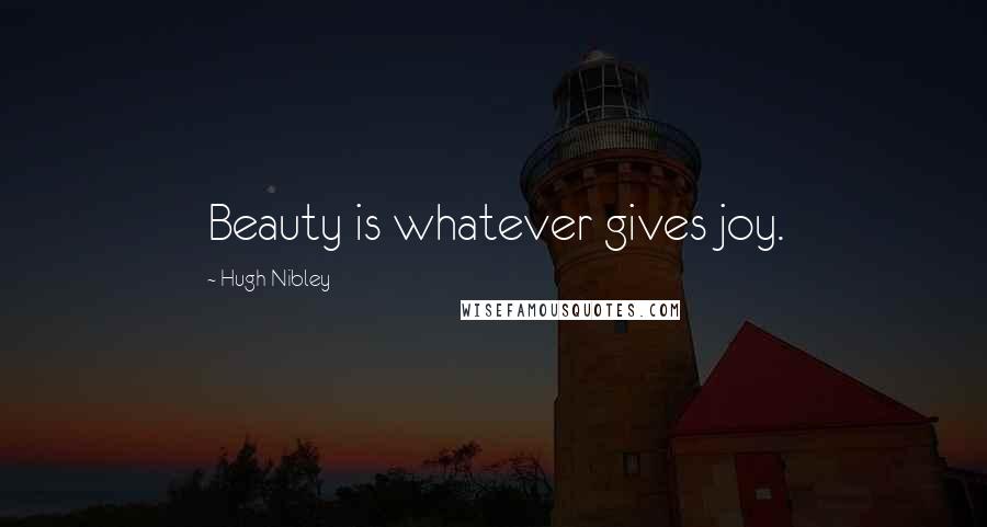 Hugh Nibley Quotes: Beauty is whatever gives joy.