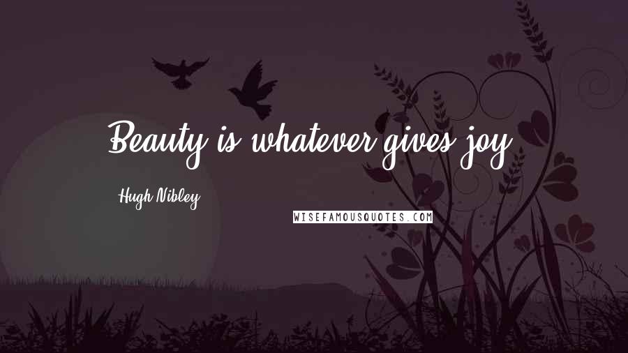 Hugh Nibley Quotes: Beauty is whatever gives joy.
