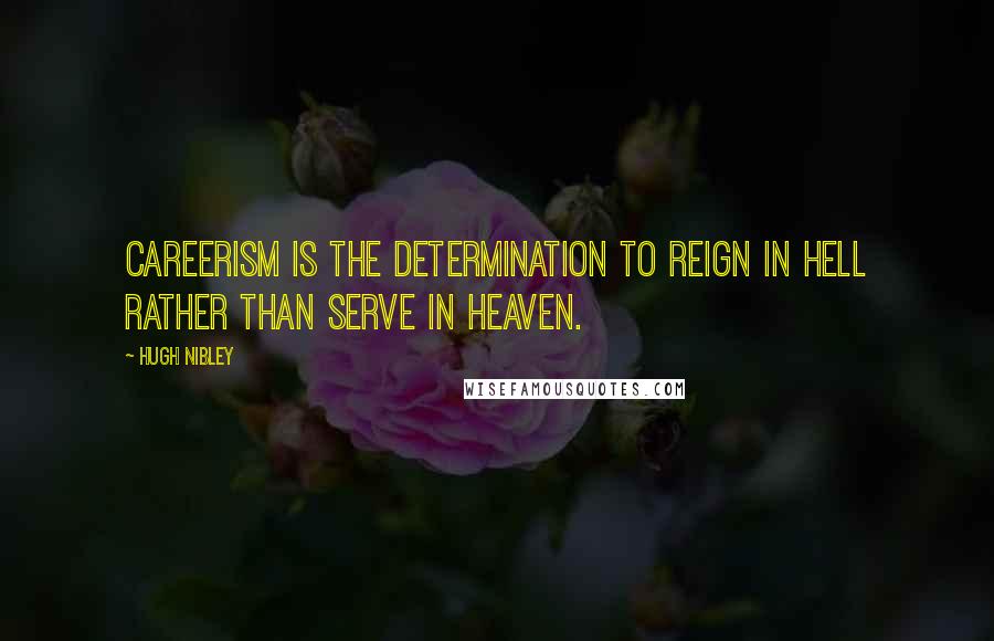 Hugh Nibley Quotes: Careerism is the determination to reign in hell rather than serve in heaven.