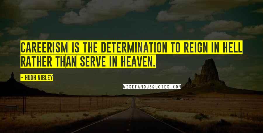 Hugh Nibley Quotes: Careerism is the determination to reign in hell rather than serve in heaven.