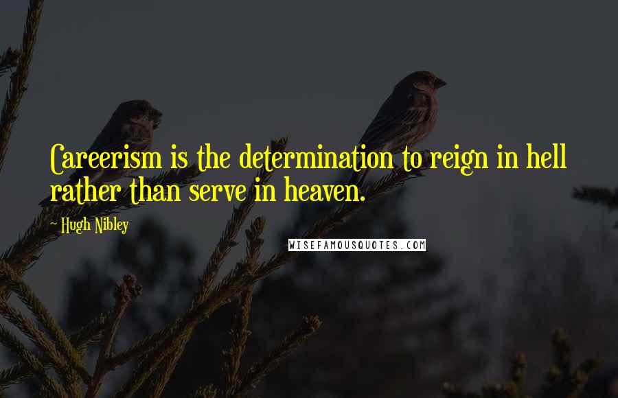 Hugh Nibley Quotes: Careerism is the determination to reign in hell rather than serve in heaven.