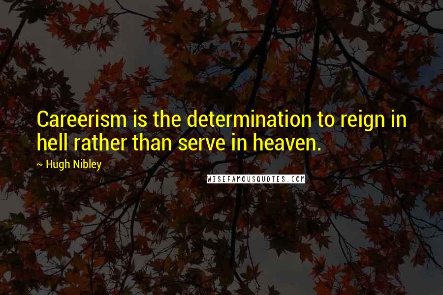 Hugh Nibley Quotes: Careerism is the determination to reign in hell rather than serve in heaven.