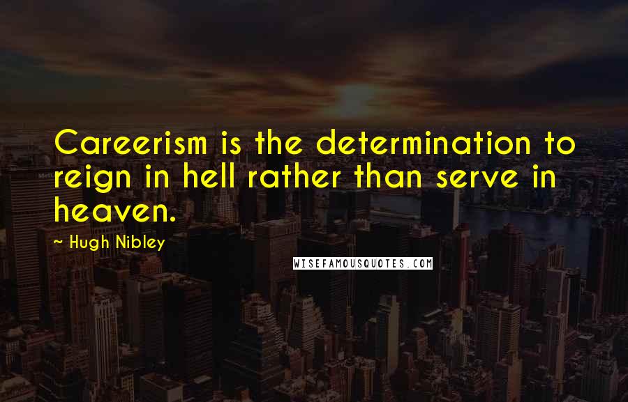 Hugh Nibley Quotes: Careerism is the determination to reign in hell rather than serve in heaven.
