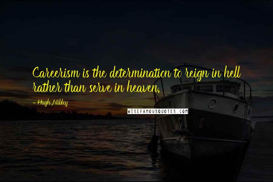 Hugh Nibley Quotes: Careerism is the determination to reign in hell rather than serve in heaven.