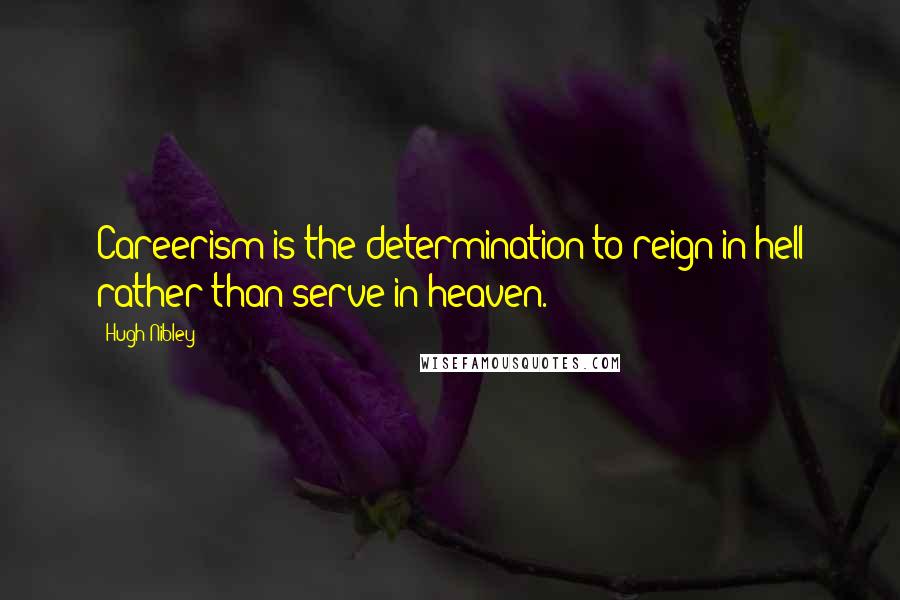 Hugh Nibley Quotes: Careerism is the determination to reign in hell rather than serve in heaven.