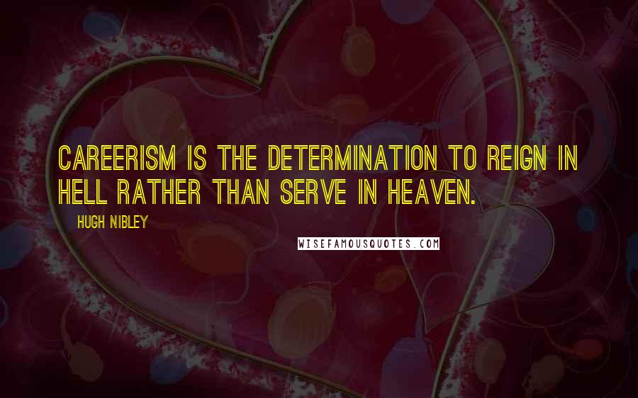 Hugh Nibley Quotes: Careerism is the determination to reign in hell rather than serve in heaven.