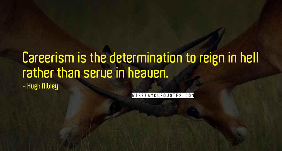 Hugh Nibley Quotes: Careerism is the determination to reign in hell rather than serve in heaven.