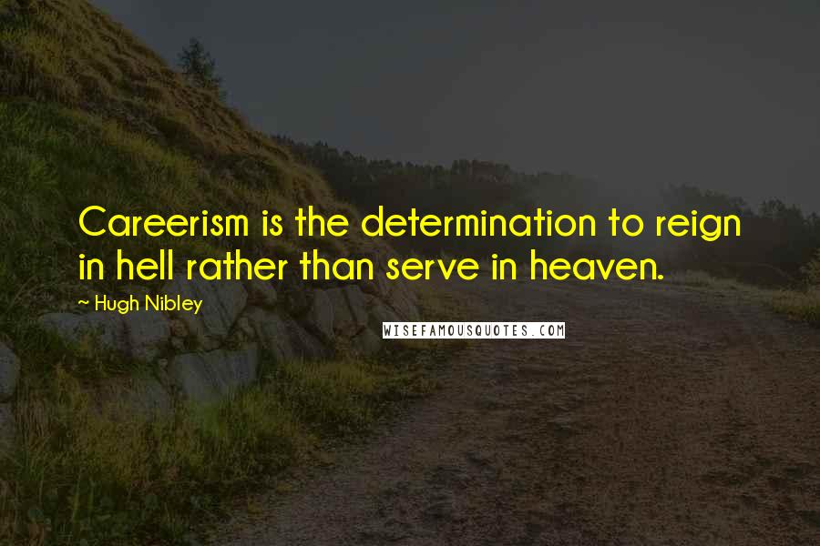 Hugh Nibley Quotes: Careerism is the determination to reign in hell rather than serve in heaven.