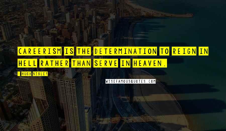 Hugh Nibley Quotes: Careerism is the determination to reign in hell rather than serve in heaven.