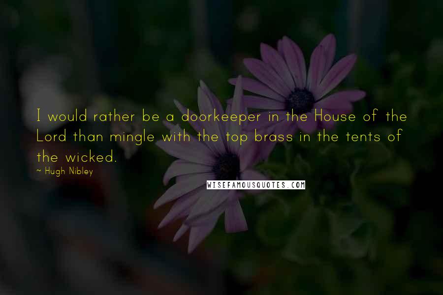 Hugh Nibley Quotes: I would rather be a doorkeeper in the House of the Lord than mingle with the top brass in the tents of the wicked.