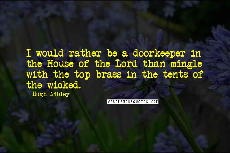 Hugh Nibley Quotes: I would rather be a doorkeeper in the House of the Lord than mingle with the top brass in the tents of the wicked.