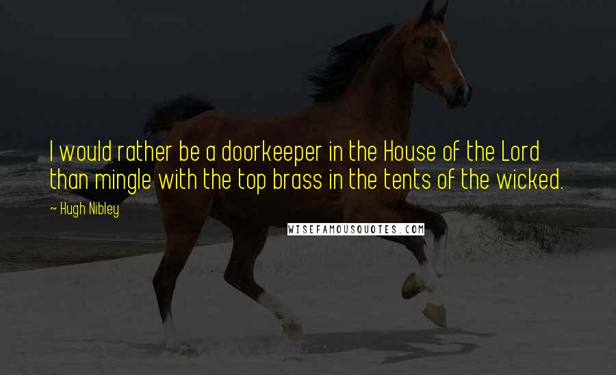 Hugh Nibley Quotes: I would rather be a doorkeeper in the House of the Lord than mingle with the top brass in the tents of the wicked.