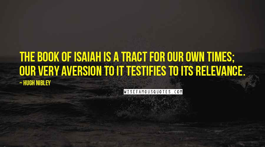 Hugh Nibley Quotes: The book of Isaiah is a tract for our own times; our very aversion to it testifies to its relevance.