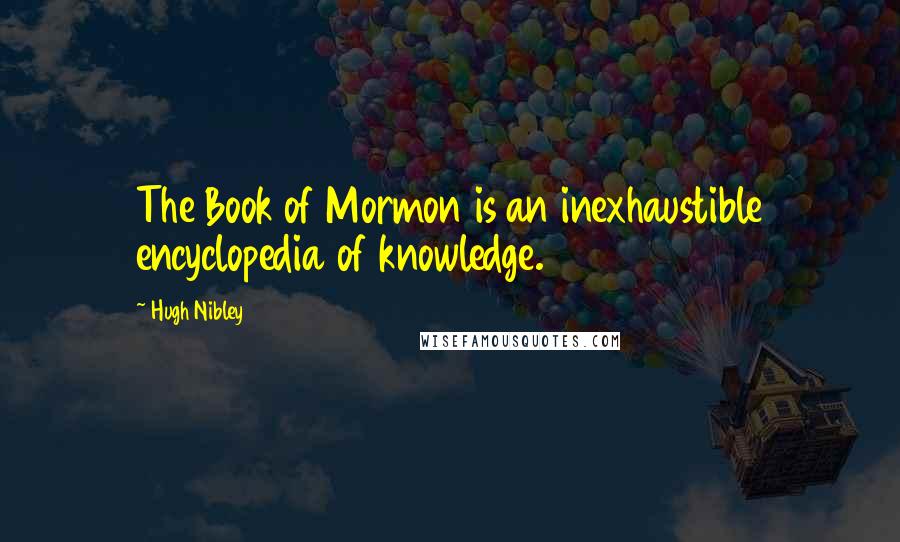 Hugh Nibley Quotes: The Book of Mormon is an inexhaustible encyclopedia of knowledge.