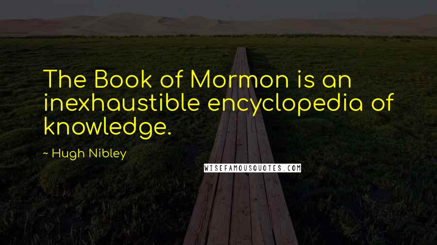 Hugh Nibley Quotes: The Book of Mormon is an inexhaustible encyclopedia of knowledge.