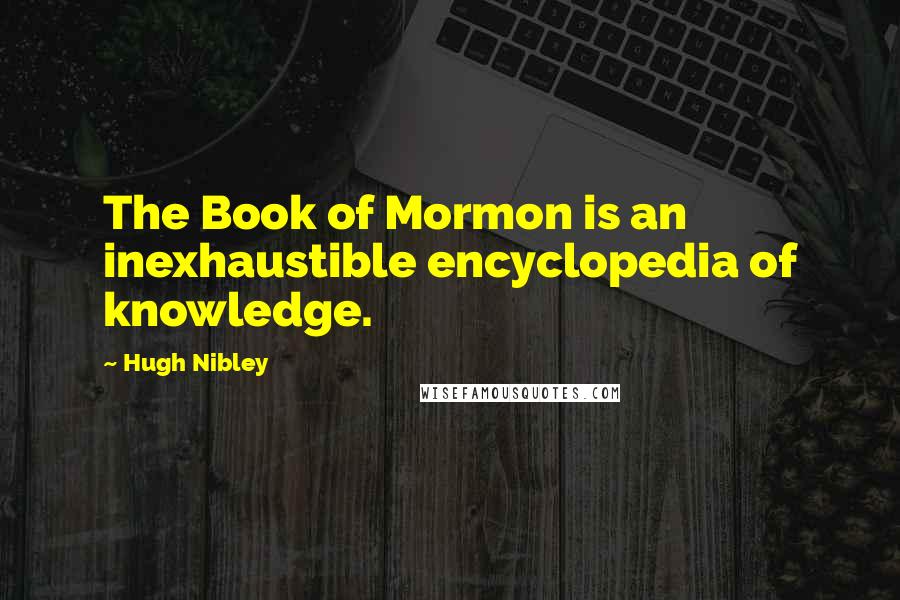 Hugh Nibley Quotes: The Book of Mormon is an inexhaustible encyclopedia of knowledge.