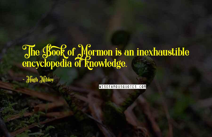 Hugh Nibley Quotes: The Book of Mormon is an inexhaustible encyclopedia of knowledge.