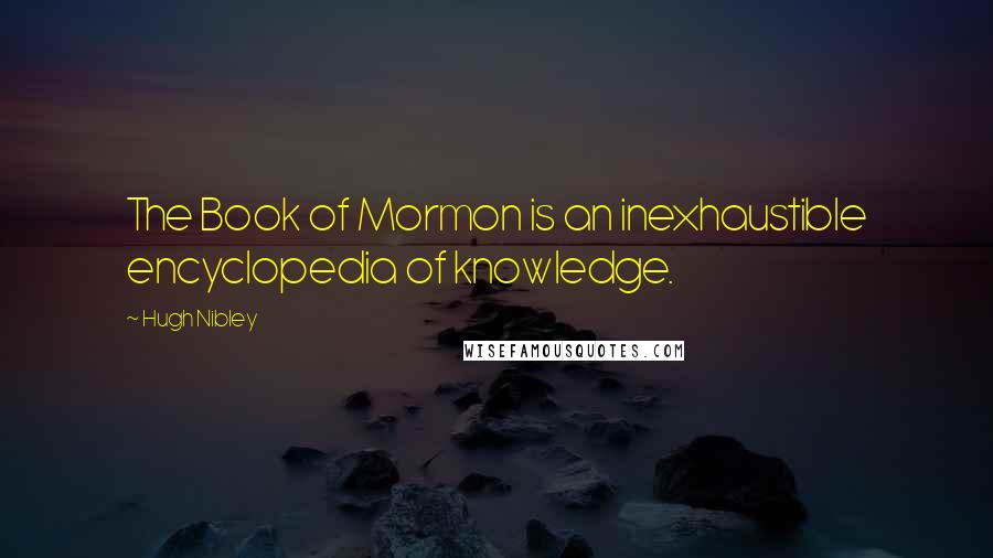 Hugh Nibley Quotes: The Book of Mormon is an inexhaustible encyclopedia of knowledge.