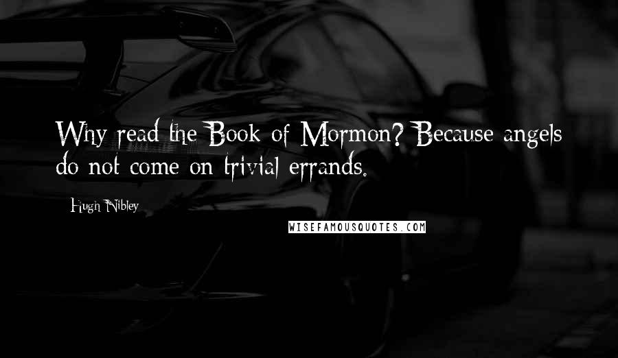 Hugh Nibley Quotes: Why read the Book of Mormon? Because angels do not come on trivial errands.