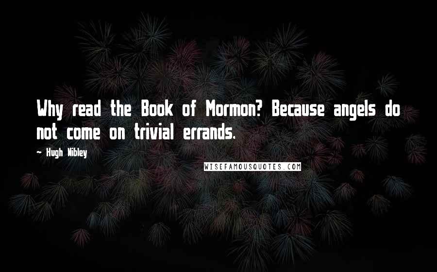 Hugh Nibley Quotes: Why read the Book of Mormon? Because angels do not come on trivial errands.