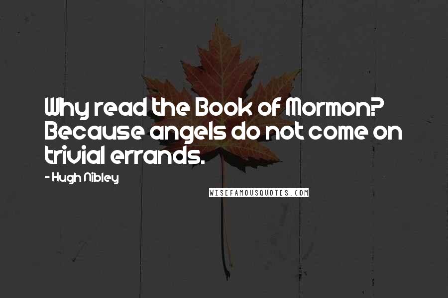 Hugh Nibley Quotes: Why read the Book of Mormon? Because angels do not come on trivial errands.