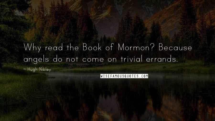 Hugh Nibley Quotes: Why read the Book of Mormon? Because angels do not come on trivial errands.