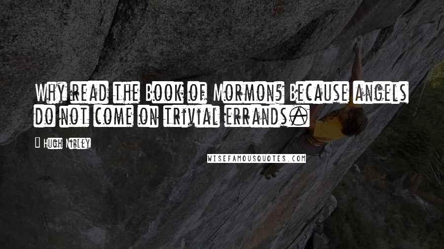 Hugh Nibley Quotes: Why read the Book of Mormon? Because angels do not come on trivial errands.