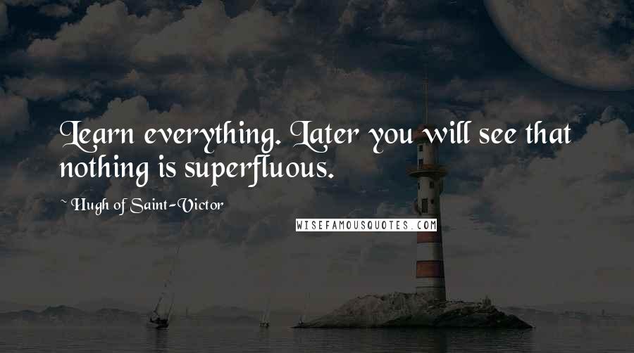 Hugh Of Saint-Victor Quotes: Learn everything. Later you will see that nothing is superfluous.