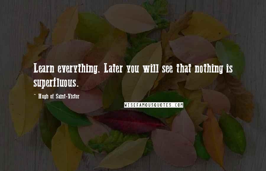 Hugh Of Saint-Victor Quotes: Learn everything. Later you will see that nothing is superfluous.