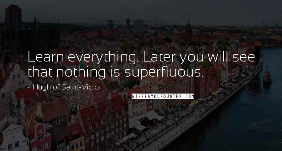 Hugh Of Saint-Victor Quotes: Learn everything. Later you will see that nothing is superfluous.