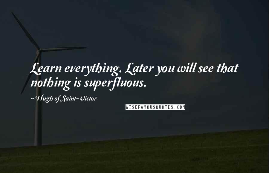 Hugh Of Saint-Victor Quotes: Learn everything. Later you will see that nothing is superfluous.