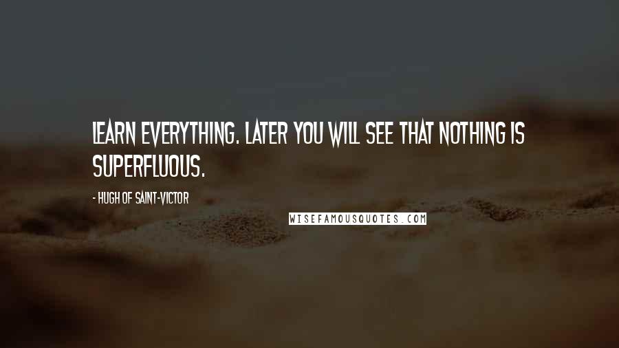 Hugh Of Saint-Victor Quotes: Learn everything. Later you will see that nothing is superfluous.