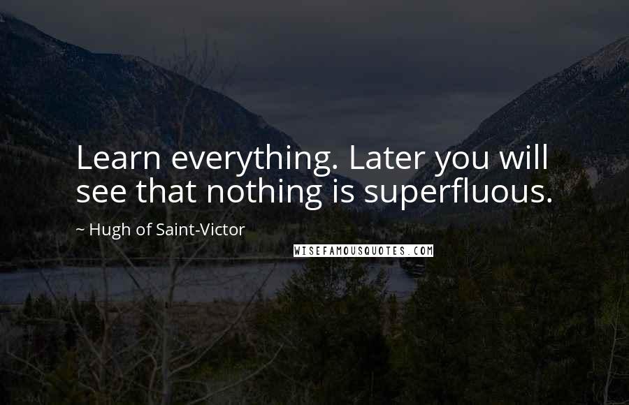 Hugh Of Saint-Victor Quotes: Learn everything. Later you will see that nothing is superfluous.