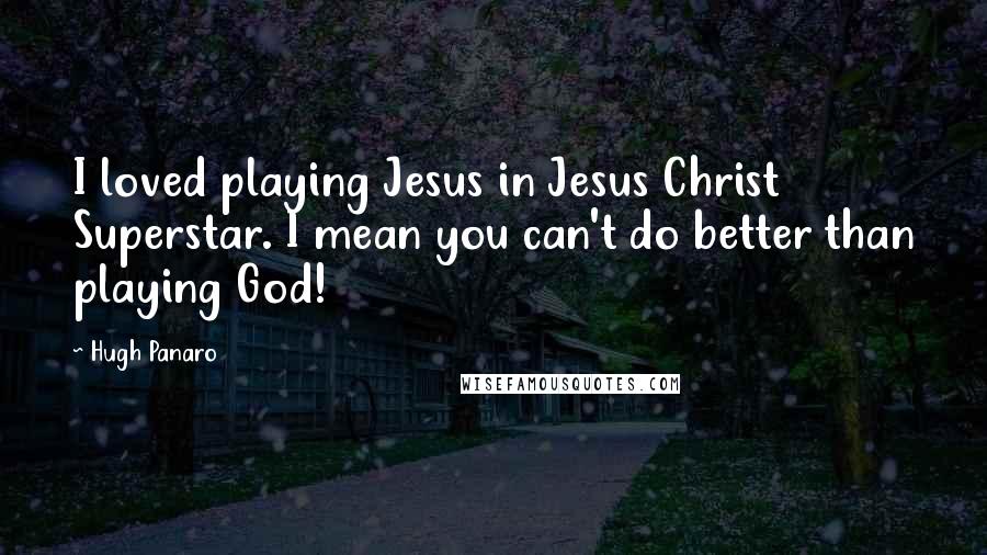 Hugh Panaro Quotes: I loved playing Jesus in Jesus Christ Superstar. I mean you can't do better than playing God!