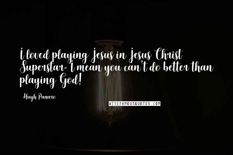 Hugh Panaro Quotes: I loved playing Jesus in Jesus Christ Superstar. I mean you can't do better than playing God!
