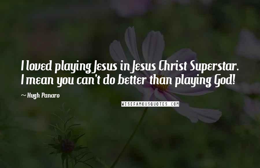 Hugh Panaro Quotes: I loved playing Jesus in Jesus Christ Superstar. I mean you can't do better than playing God!