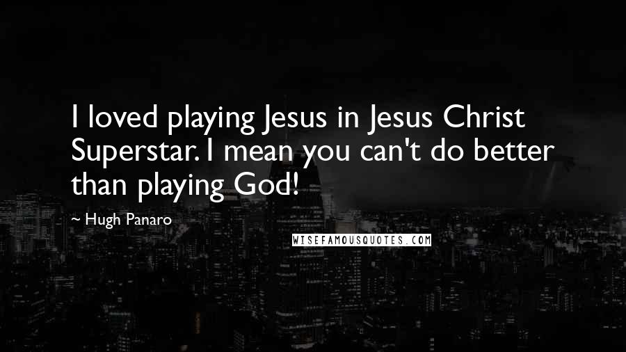 Hugh Panaro Quotes: I loved playing Jesus in Jesus Christ Superstar. I mean you can't do better than playing God!