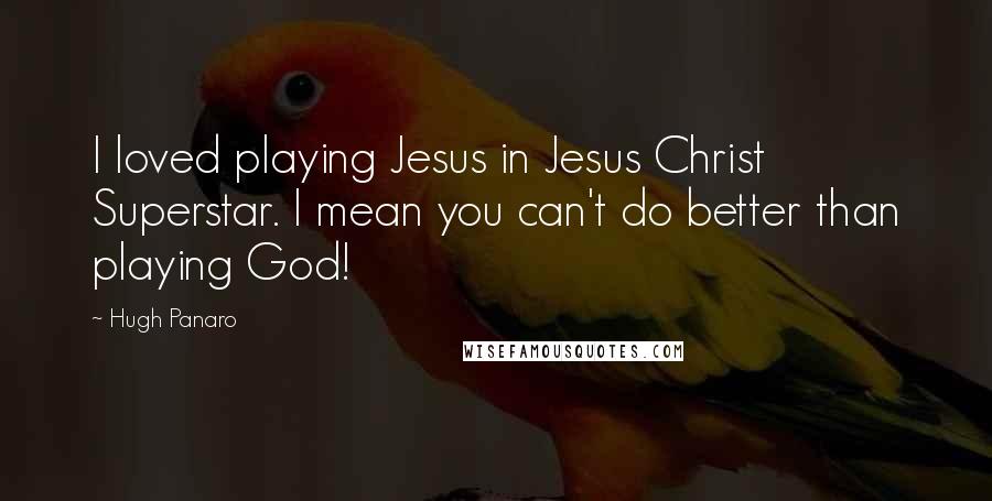 Hugh Panaro Quotes: I loved playing Jesus in Jesus Christ Superstar. I mean you can't do better than playing God!