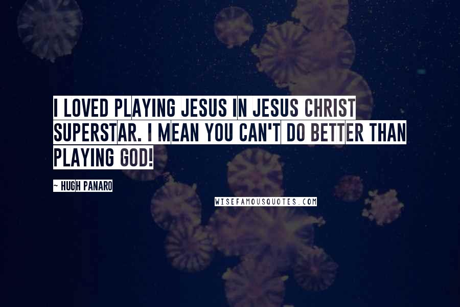 Hugh Panaro Quotes: I loved playing Jesus in Jesus Christ Superstar. I mean you can't do better than playing God!