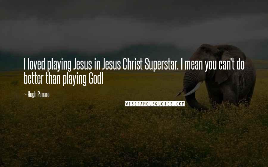 Hugh Panaro Quotes: I loved playing Jesus in Jesus Christ Superstar. I mean you can't do better than playing God!