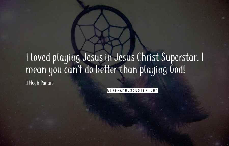 Hugh Panaro Quotes: I loved playing Jesus in Jesus Christ Superstar. I mean you can't do better than playing God!