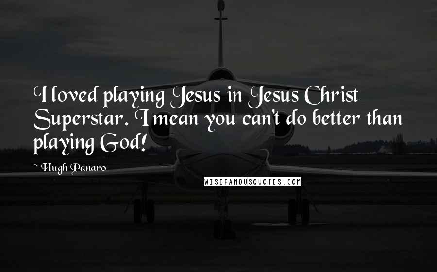 Hugh Panaro Quotes: I loved playing Jesus in Jesus Christ Superstar. I mean you can't do better than playing God!